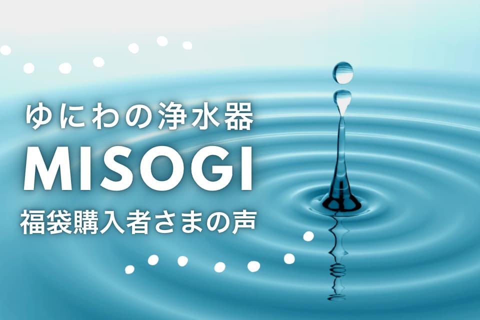 ゆにわの浄活水器「禊（みそぎ）」福袋 ご購入者さまの声