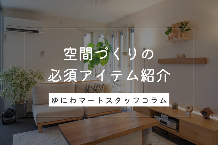 空間づくりの必須アイテムとは？